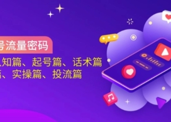 视频号流量密码：涵盖认知篇、起号篇、话术篇、选品篇、实操篇、投流篇
