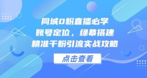 同城0粉直播必学，账号定位，绿幕搭建，精准千粉引流实战攻略