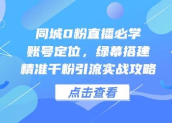 同城0粉直播必学，账号定位，绿幕搭建，精准千粉引流实战攻略