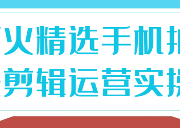 《阿火精选手机拍摄剪辑运营实操》
