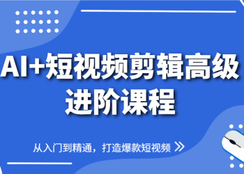 AI+短视频剪辑高级进阶课程，从入门到精通，打造爆款短视频