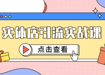 实体店引流实战课，短视频认知+抖加投放，精准对标百客进店