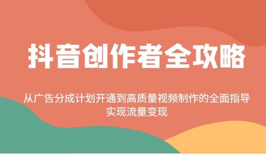 抖音创作者全攻略：从广告分成计划开通到高质量视频制作的全面指导，实现流量变现