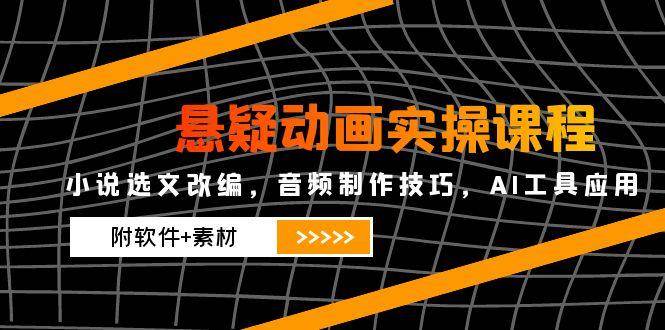 2025悬疑动画实操课程，小说选文改编，音频制作技巧，AI工具应用（附软件+素材）