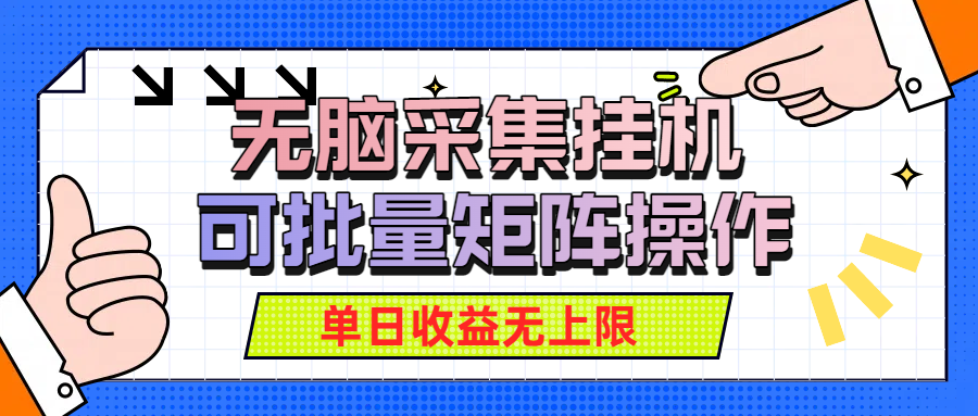无脑采集挂机，可批量矩阵操作，单日收益无上限